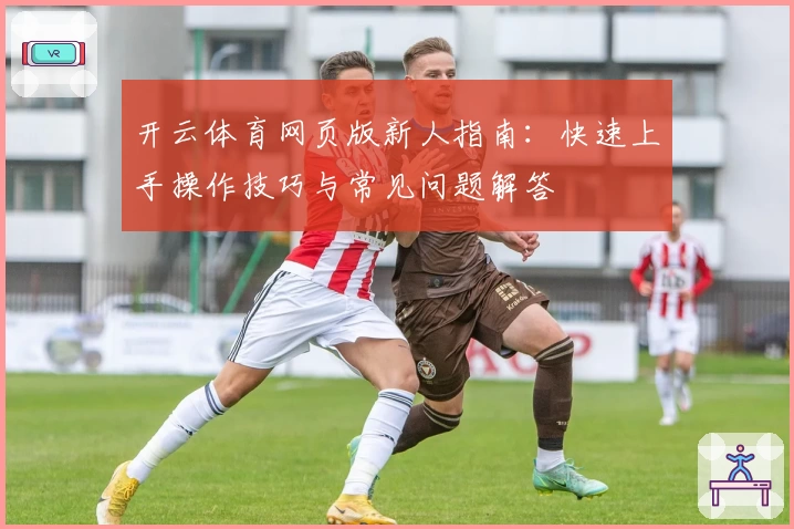 开云体育网页版新人指南：快速上手操作技巧与常见问题解答