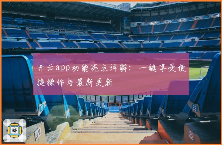 开云app功能亮点详解：一键享受便捷操作与最新更新