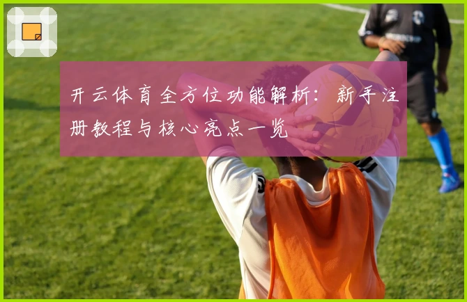 开云体育全方位功能解析：新手注册教程与核心亮点一览