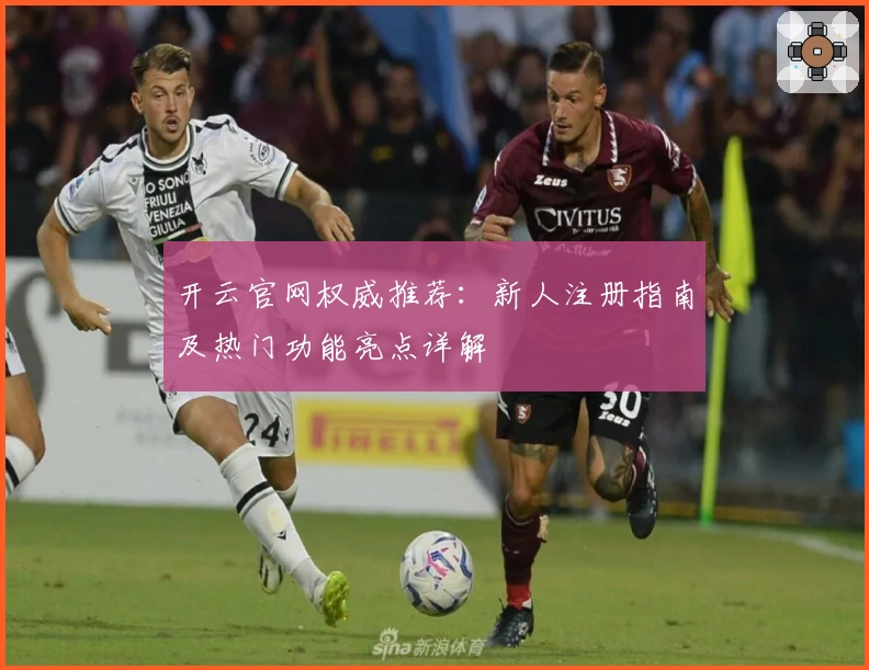开云官网权威推荐：新人注册指南及热门功能亮点详解