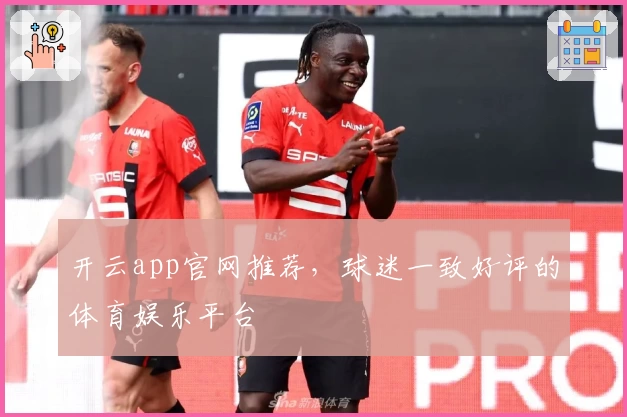 开云app官网推荐，球迷一致好评的体育娱乐平台