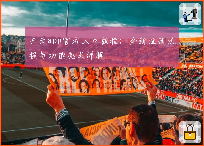开云app官方入口教程：全新注册流程与功能亮点详解