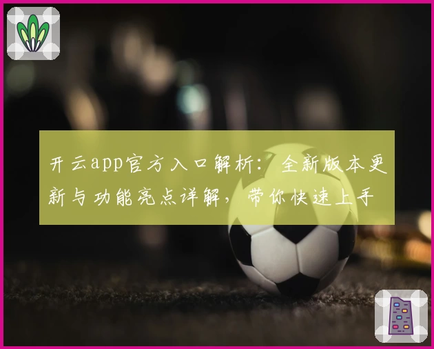 开云app官方入口解析：全新版本更新与功能亮点详解，带你快速上手注册与使用