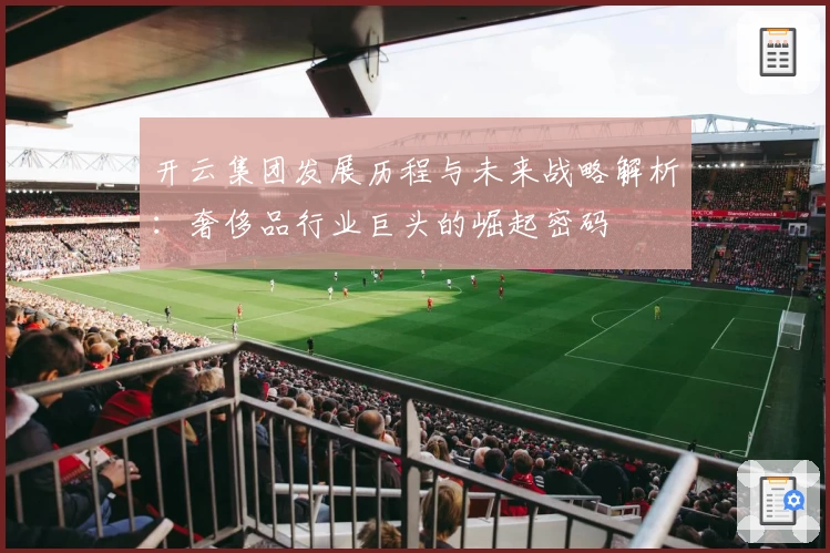 开云集团发展历程与未来战略解析：奢侈品行业巨头的崛起密码