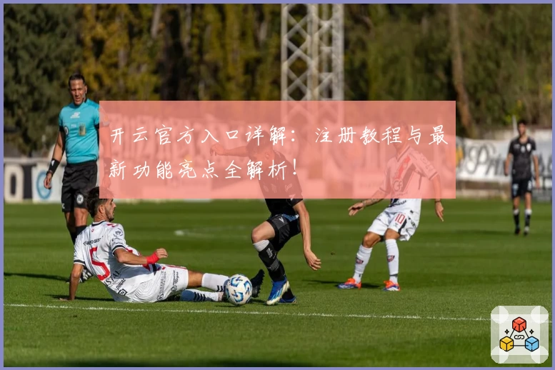 开云官方入口详解：注册教程与最新功能亮点全解析！