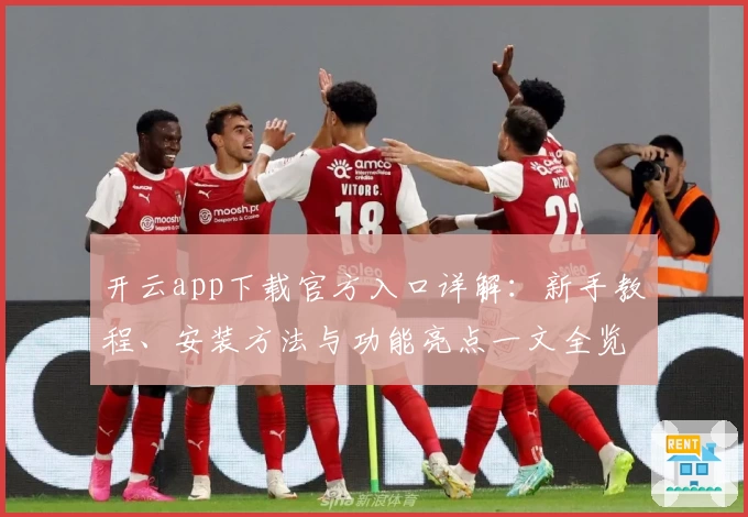 开云app下载官方入口详解：新手教程、安装方法与功能亮点一文全览