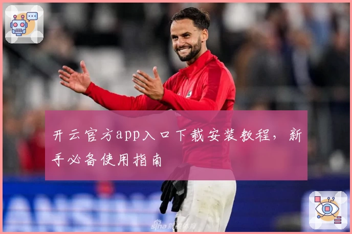 开云官方app入口下载安装教程，新手必备使用指南