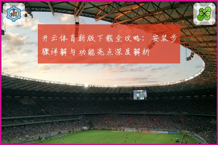 开云体育新版下载全攻略：安装步骤详解与功能亮点深度解析