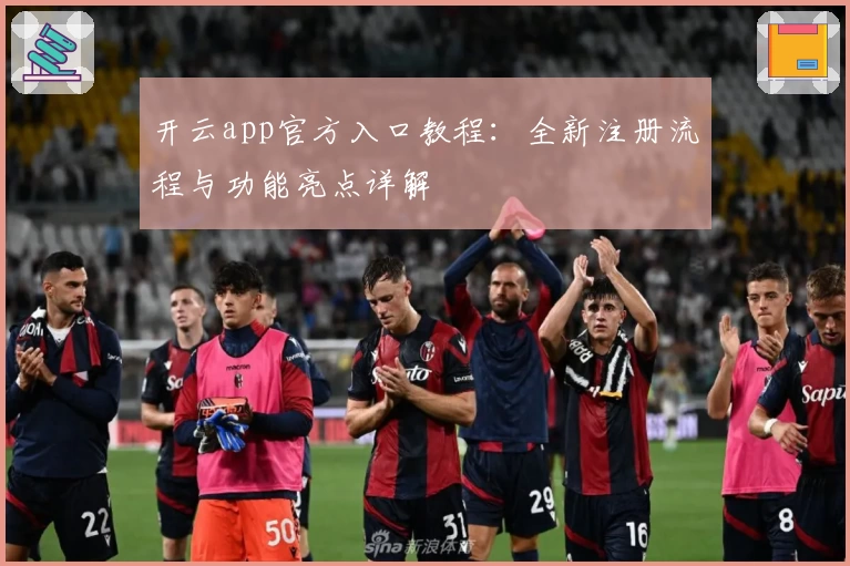 开云app官方入口教程：全新注册流程与功能亮点详解