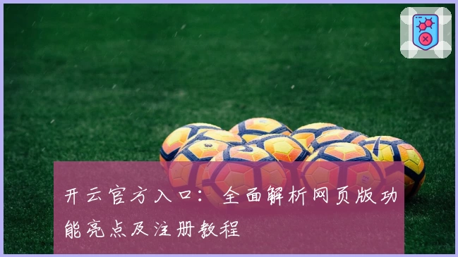 开云官方入口：全面解析网页版功能亮点及注册教程