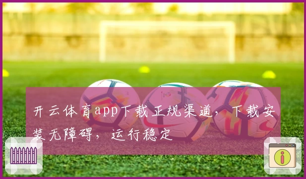 开云体育app下载正规渠道,下载安装无障碍,运行稳定