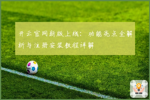 开云官网新版上线：功能亮点全解析与注册安装教程详解
