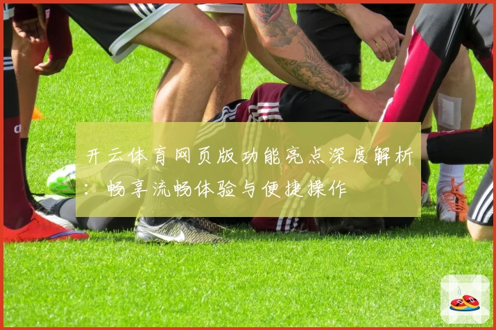 开云体育网页版功能亮点深度解析：畅享流畅体验与便捷操作