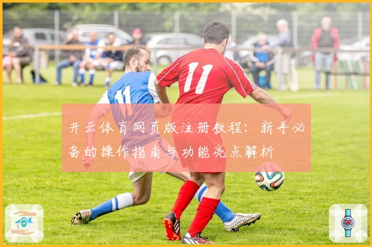 开云体育网页版注册教程：新手必备的操作指南与功能亮点解析