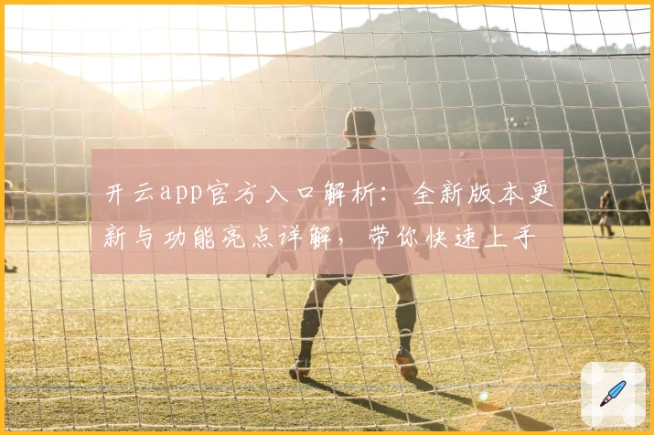 开云app官方入口解析：全新版本更新与功能亮点详解，带你快速上手注册与使用