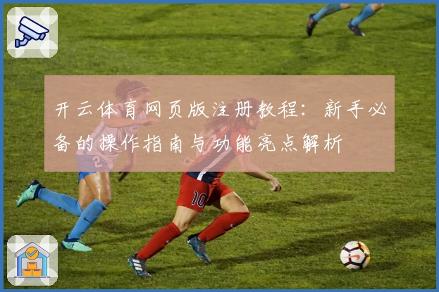 开云体育网页版注册教程：新手必备的操作指南与功能亮点解析