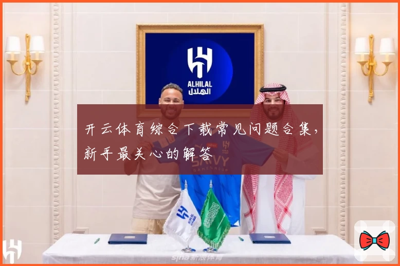 开云体育综合下载常见问题合集，新手最关心的解答