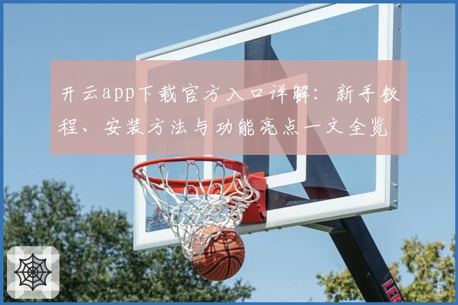 开云app下载官方入口详解：新手教程、安装方法与功能亮点一文全览