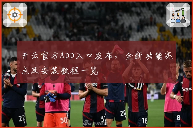 开云官方App入口发布，全新功能亮点及安装教程一览