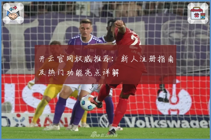 开云官网权威推荐：新人注册指南及热门功能亮点详解