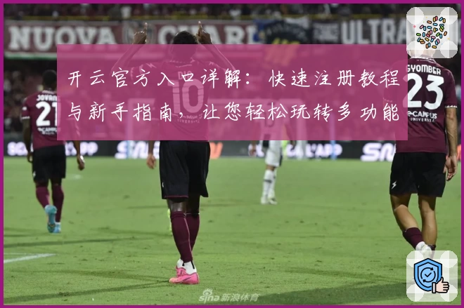 开云官方入口详解：快速注册教程与新手指南，让您轻松玩转多功能平台