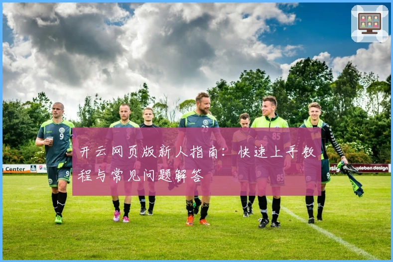 开云网页版新人指南：快速上手教程与常见问题解答