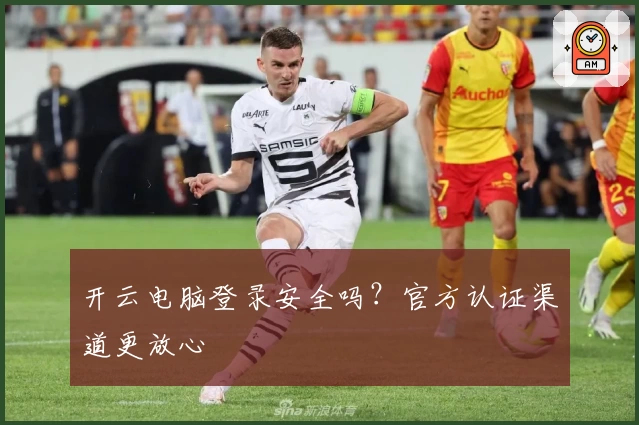 开云电脑登录安全吗？官方认证渠道更放心