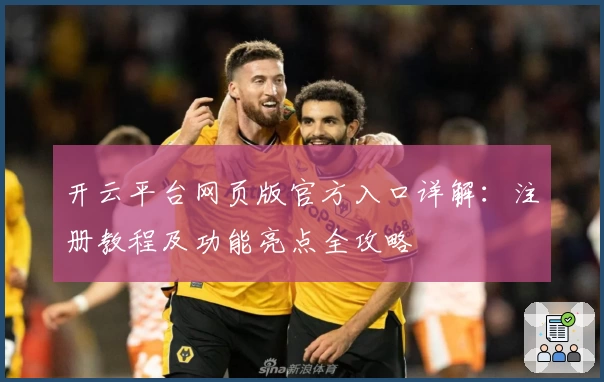 开云平台网页版官方入口详解:注册教程及功能亮点全攻略