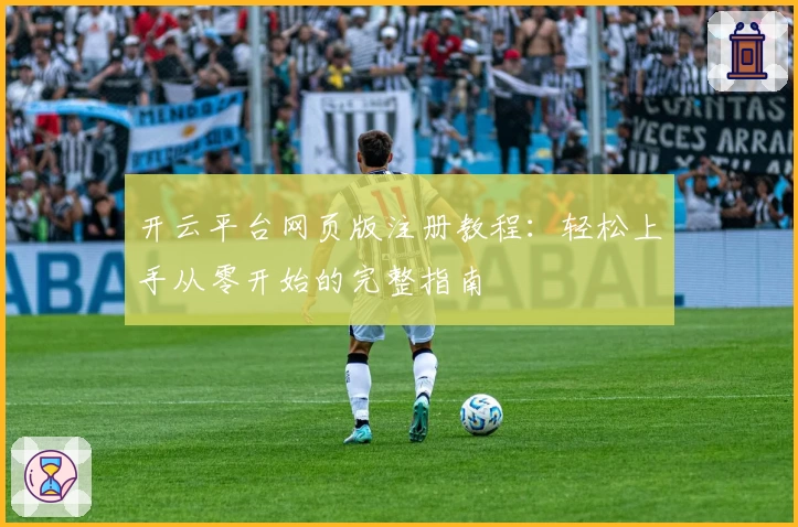开云平台网页版注册教程：轻松上手从零开始的完整指南