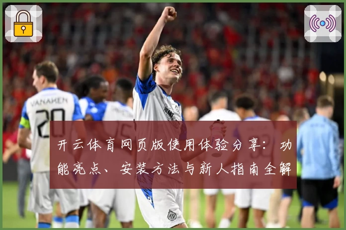 开云体育网页版使用体验分享：功能亮点、安装方法与新人指南全解析
