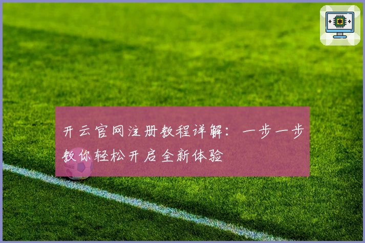 开云官网注册教程详解：一步一步教你轻松开启全新体验