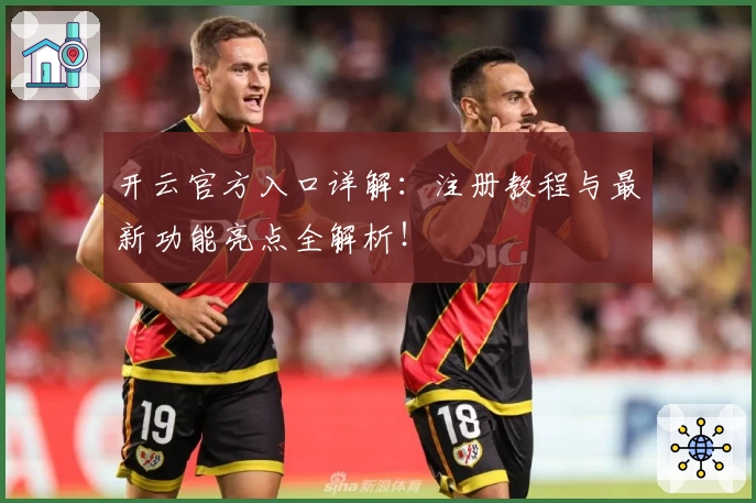 开云官方入口详解：注册教程与最新功能亮点全解析！