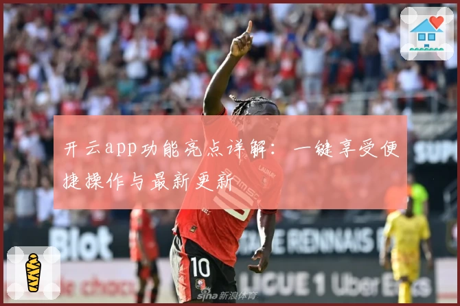 开云app功能亮点详解：一键享受便捷操作与最新更新