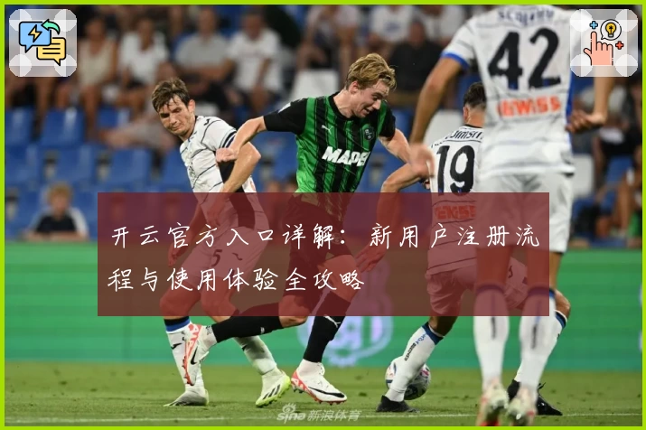 开云官方入口详解：新用户注册流程与使用体验全攻略
