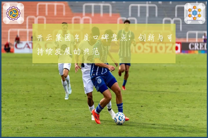 开云集团年度口碑盘点：创新与可持续发展的典范
