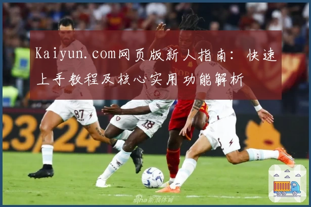 Kaiyun.com网页版新人指南：快速上手教程及核心实用功能解析