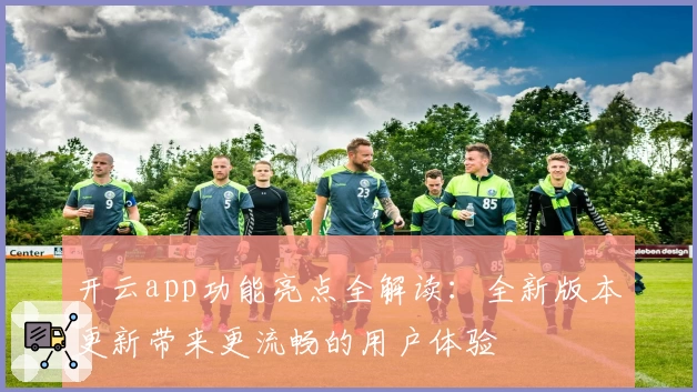 开云app功能亮点全解读：全新版本更新带来更流畅的用户体验