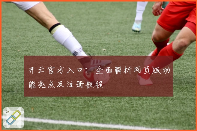 开云官方入口：全面解析网页版功能亮点及注册教程