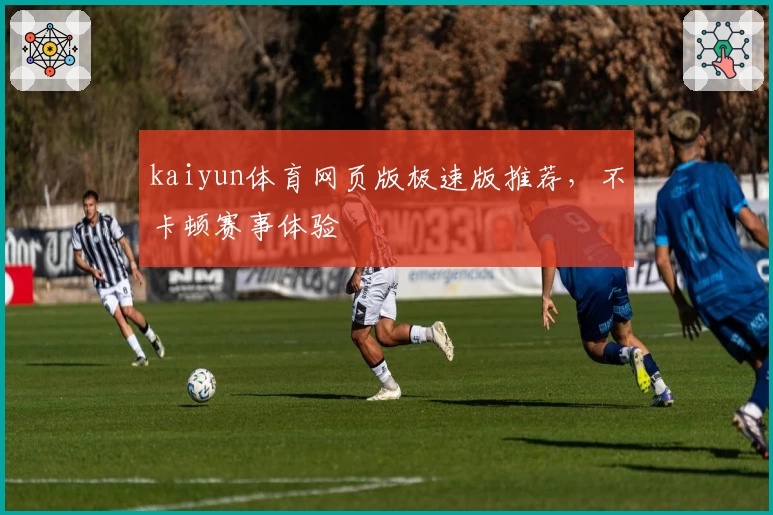 kaiyun体育网页版极速版推荐，不卡顿赛事体验
