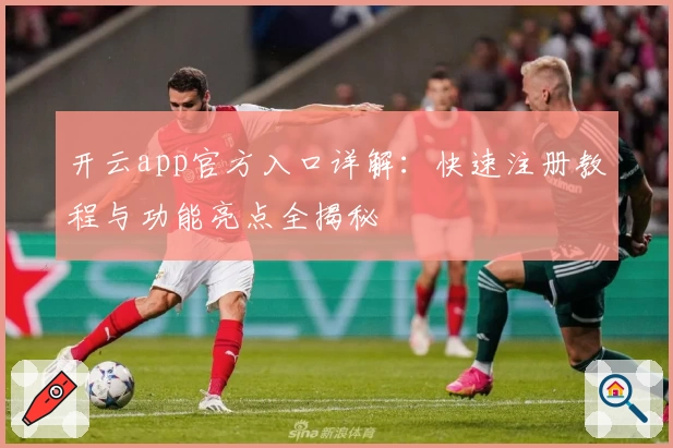 开云app官方入口详解：快速注册教程与功能亮点全揭秘