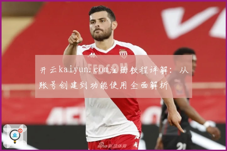 开云kaiyun.com注册教程详解：从账号创建到功能使用全面解析