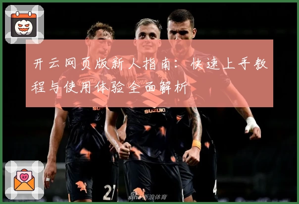 开云网页版新人指南：快速上手教程与使用体验全面解析
